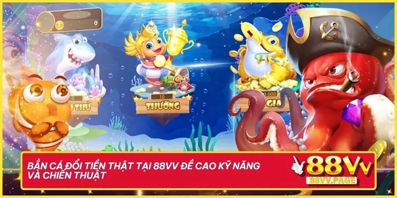 Thế Giới Bắn Cá Đổi Tiền Thật Tại 88vv Vừa Thật Vừa Đã 1 Bắn cá đổi tiền thật tại 88vv đề cao kỹ năng và chiến thuật