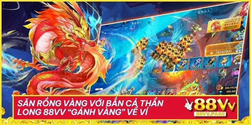 Săn Rồng Vàng Với Bắn Cá Thần Long 88vv “Gánh Vàng” Về Ví