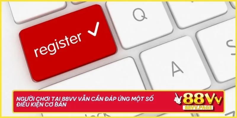 Đăng Ký 88vv Siêu Tốc Đơn Giản Để Nhận Ưu Đãi Cực Khủng 1 Điều kiện cơ bản cần đáp ứng khi đăng ký tài khoản tại 88vv